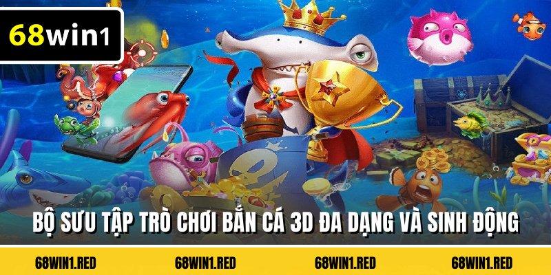 Bộ sưu tập trò chơi bắn cá 3D đa dạng và sinh động