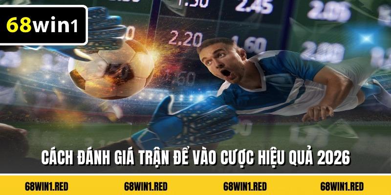 Cách đánh giá trận để vào cược hiệu quả 2026