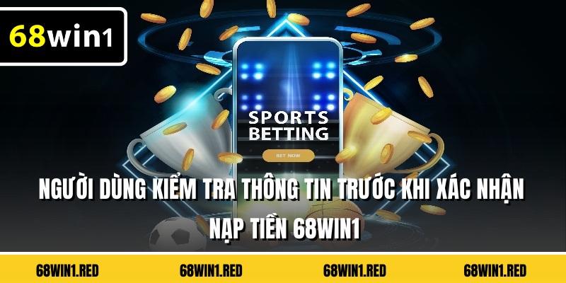 Người dùng kiểm tra thông tin trước khi xác nhận nạp tiền 68WIN1